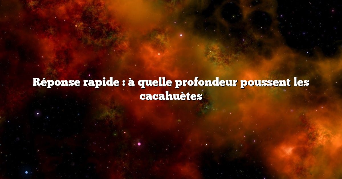 Réponse rapide : à quelle profondeur poussent les cacahuètes